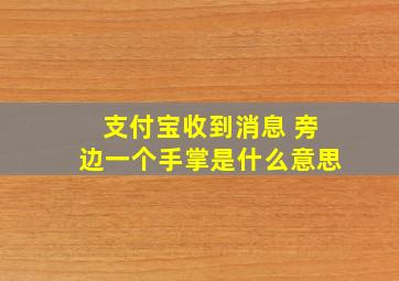 支付宝收到消息 旁边一个手掌是什么意思